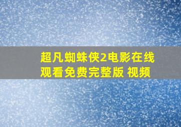 超凡蜘蛛侠2电影在线观看免费完整版 视频